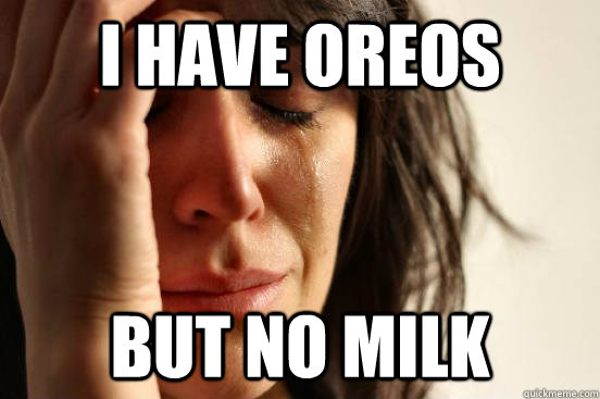 I have oreos but no milk  First World Problems