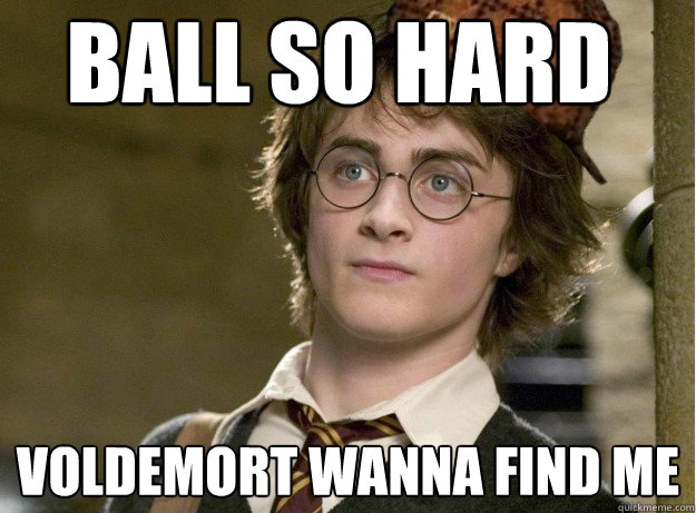 ball so hard voldemort wanna find me  Scumbag Harry Potter
