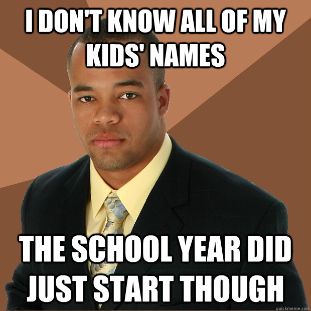 I don't know all of my kids' names The school year did just start though  Successful Black Man