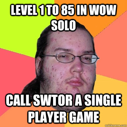 Level 1 to 85 in WoW solo Call SWTOR a single player game  Butthurt Dweller