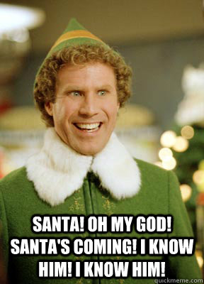  SANTA! OH MY GOD! SANTA'S COMING! I KNOW HIM! I KNOW HIM!  Buddy the Elf