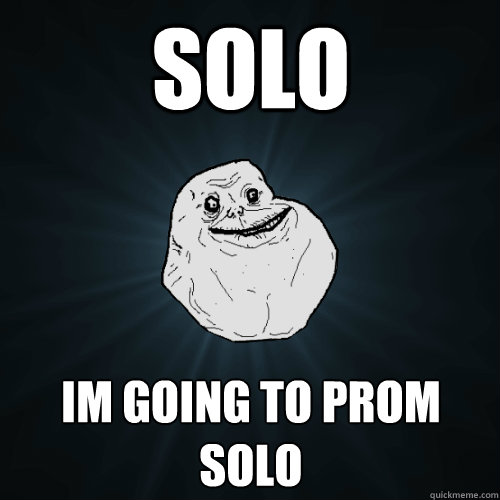 solo im going to prom solo  Forever Alone