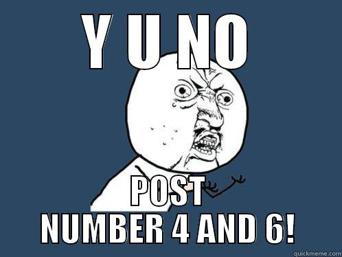 Y U NO POST NUMBER 4 AND 6! Y U No