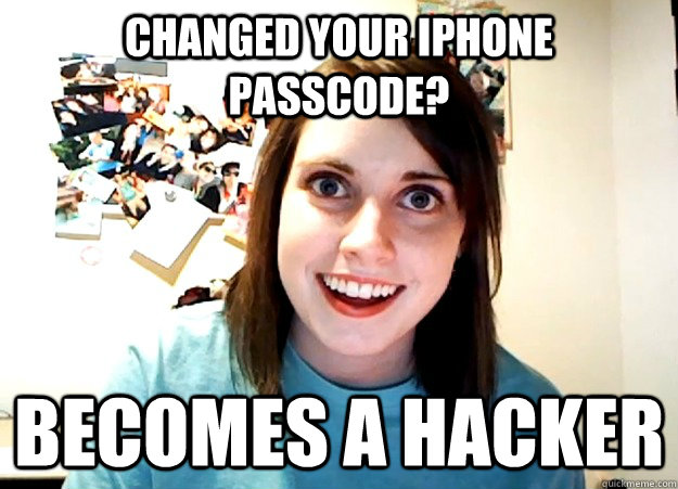 Changed your iphone passcode? becomes a hacker  Overly Attached Girlfriend