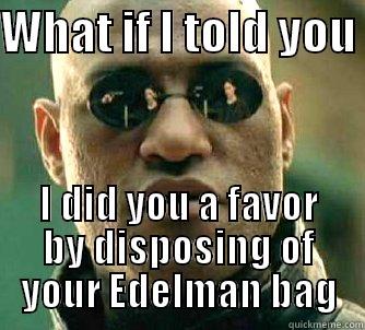 WHAT IF I TOLD YOU  I DID YOU A FAVOR BY DISPOSING OF YOUR EDELMAN BAG Matrix Morpheus