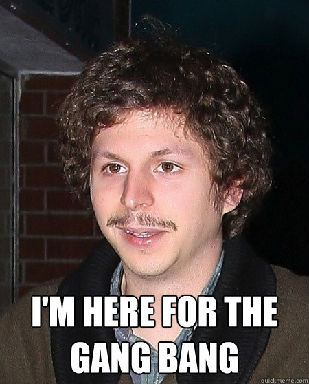  I'm here for the gang bang -  I'm here for the gang bang  Michael Cera mustach