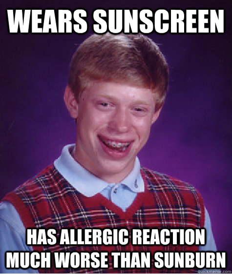 Wears sunscreen has allergic reaction much worse than sunburn  Bad Luck Brian