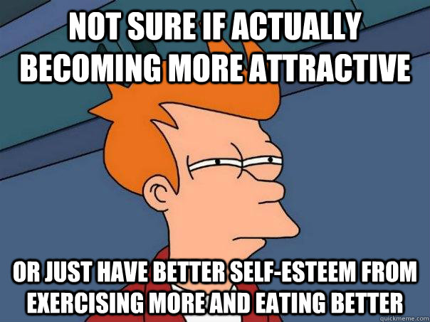 Not sure if actually becoming more attractive Or just have better self-esteem from exercising more and eating better  Futurama Fry