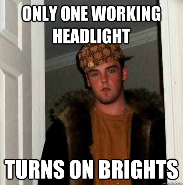 Only one working headlight turns on brights   Scumbag Steve