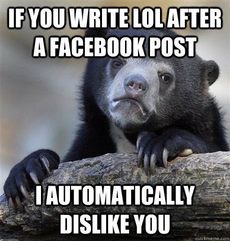 If you write lol after a facebook post I automatically dislike you  Confession Bear