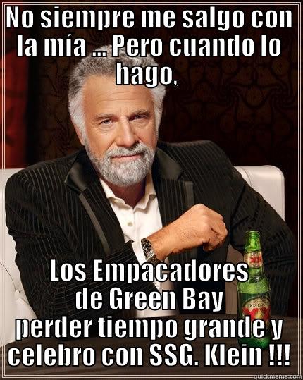 NO SIEMPRE ME SALGO CON LA MÍA ... PERO CUANDO LO HAGO,  LOS EMPACADORES DE GREEN BAY PERDER TIEMPO GRANDE Y CELEBRO CON SSG. KLEIN !!! The Most Interesting Man In The World