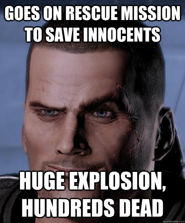 Goes on rescue mission to save innocents huge explosion, hundreds dead  Scumbag shepard