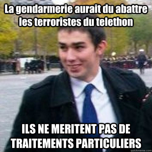 La gendarmerie aurait du abattre les terroristes du telethon  ILS NE MERITENT PAS DE TRAITEMENTS PARTICULIERS  Maxime Buizard