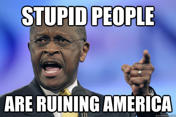 stupid people are ruining america - stupid people are ruining america  Herman Cain is a Boss