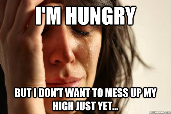 I'm hungry but I don't want to mess up my high just yet...  First World Problems
