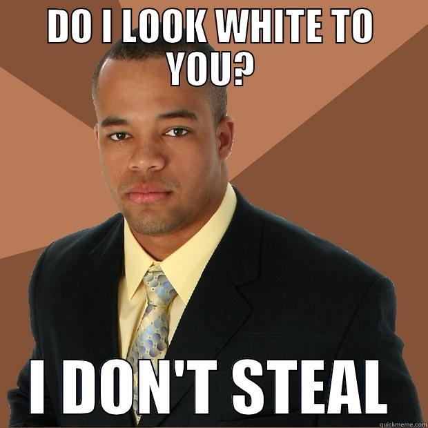 DO I LOOK WHITE TO YOU? I DON'T STEAL Successful Black Man