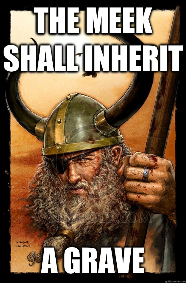 The meek shall inherit  A grave  Odin