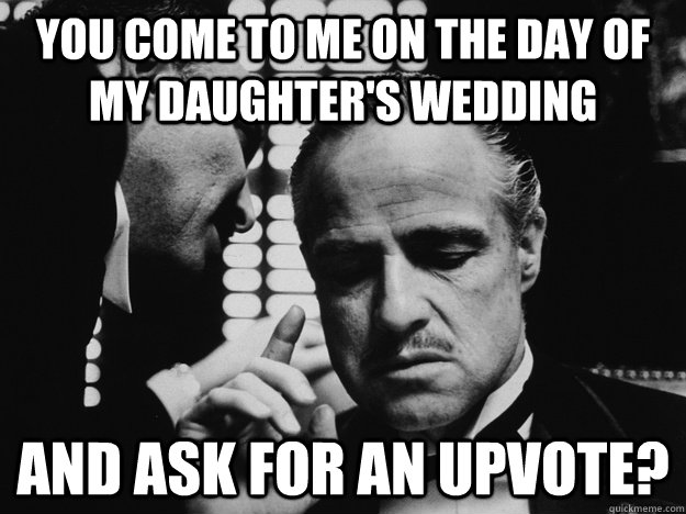 You come to me on the day of my daughter's wedding And ask for an Upvote? - You come to me on the day of my daughter's wedding And ask for an Upvote?  Don Vito Disapproves