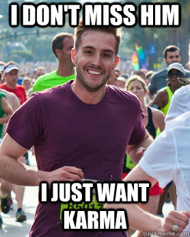 I don't miss him I just want karma  Ridiculously photogenic guy