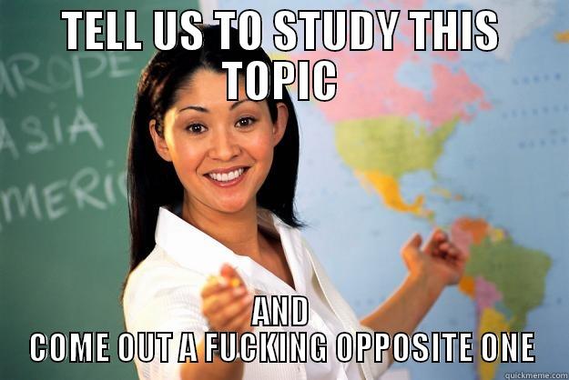 EVERYTIME ON EXAM - TELL US TO STUDY THIS TOPIC AND COME OUT A FUCKING OPPOSITE ONE Unhelpful High School Teacher
