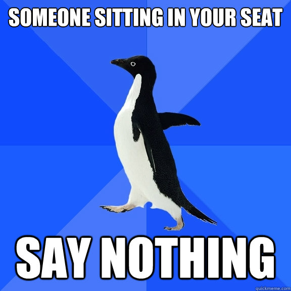 someone sitting in your seat say nothing  Socially Awkward Penguin