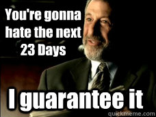 You're gonna hate the next 23 Days I guarantee it  Mens Warehouse Guy