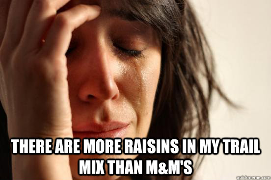  there are more raisins in my trail mix than m&m's  First World Problems
