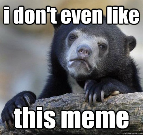 i don't even like this meme  Confession Bear Eating