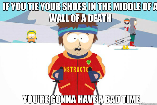 If you tie your shoes in the middle of a wall of a death You're gonna have a bad time - If you tie your shoes in the middle of a wall of a death You're gonna have a bad time  supercool ski instructor