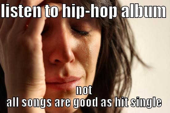 LISTEN TO HIP-HOP ALBUM  NOT ALL SONGS ARE GOOD AS HIT SINGLE First World Problems