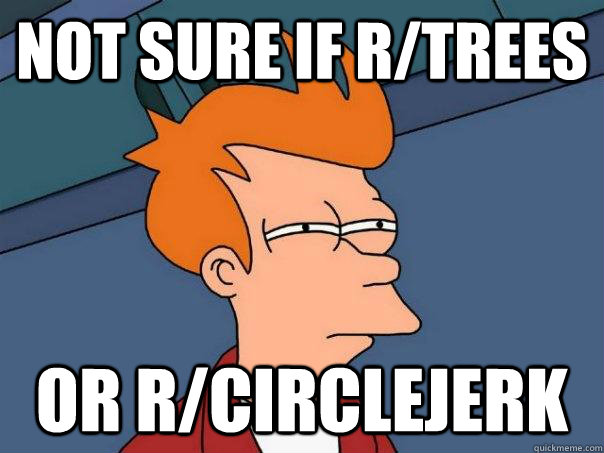 Not sure if r/trees Or r/circlejerk  Futurama Fry