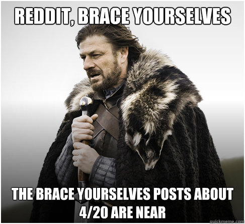 Reddit, Brace Yourselves the brace yourselves posts about
4/20 are near  boromirkimjong