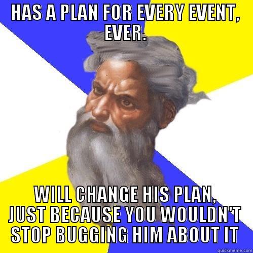 HAS A PLAN FOR EVERY EVENT, EVER. WILL CHANGE HIS PLAN, JUST BECAUSE YOU WOULDN'T STOP BUGGING HIM ABOUT IT Advice God