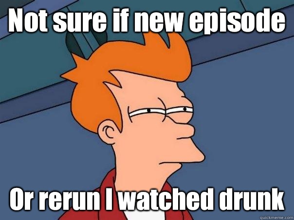 Not sure if new episode  Or rerun I watched drunk  Futurama Fry