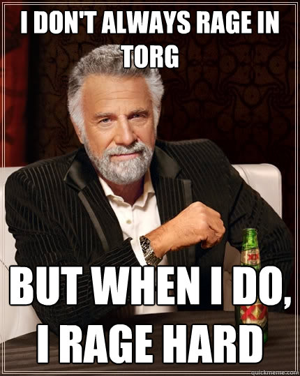 I don't always rage in Torg But when I do, I rage hard - I don't always rage in Torg But when I do, I rage hard  The Most Interesting Man In The World