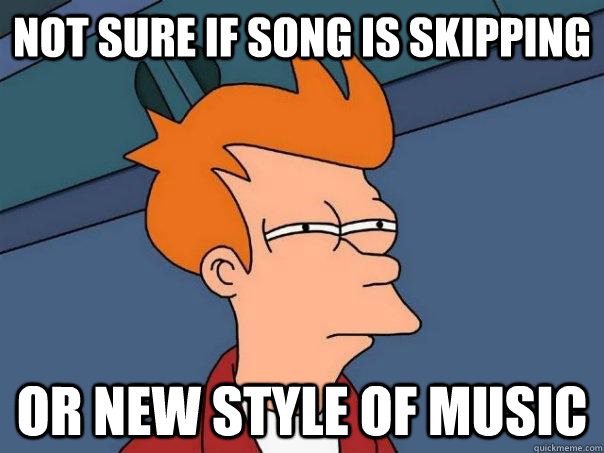 not sure if song is skipping or new style of music  Futurama Fry