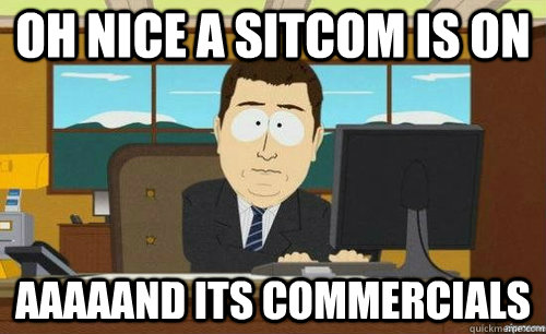 OH NICE A SITCOM IS ON AAAAAND ITS COMMERCIALS  anditsgone