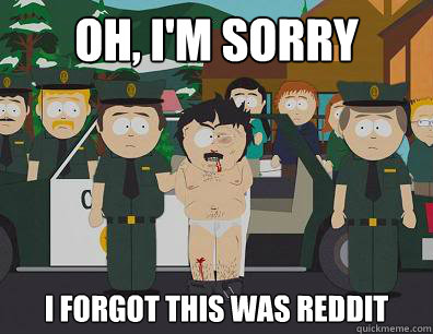 Oh, I'm sorry I forgot this was reddit  Randy-Marsh