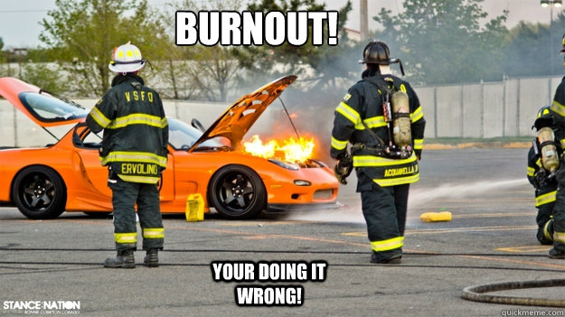 bURNOUT!
 YOUR DOING IT WRONG! - bURNOUT!
 YOUR DOING IT WRONG!  MAZDA BURN