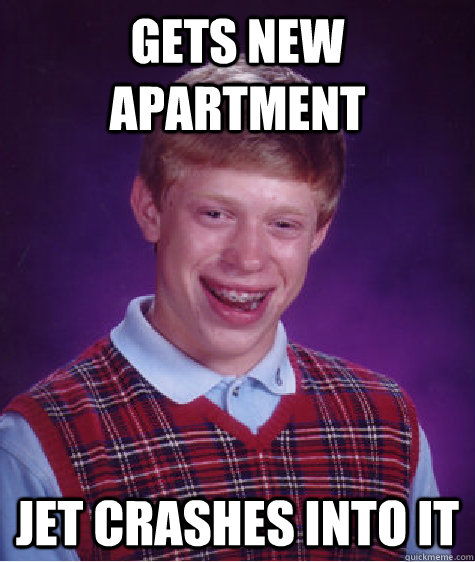 GETS NEW APARTMENT JET CRASHES INTO IT  Bad Luck Brian
