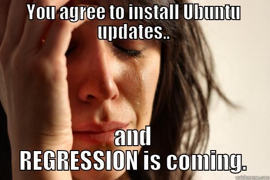 YOU AGREE TO INSTALL UBUNTU UPDATES.. AND REGRESSION IS COMING. First World Problems