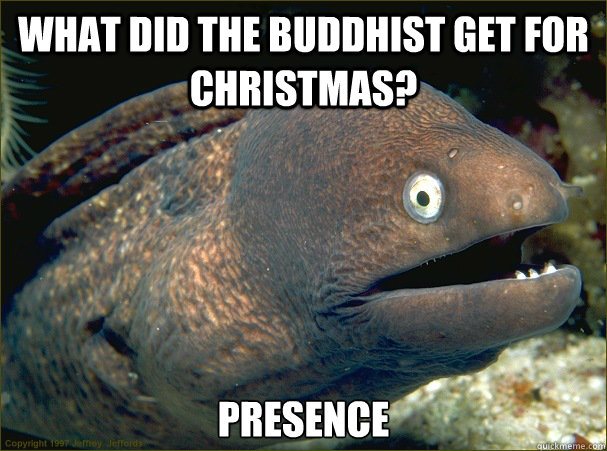 What did the Buddhist get for Christmas? Presence  Bad Joke Eel
