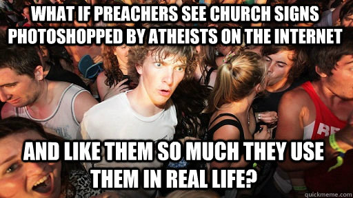 What if preachers see church signs Photoshopped by atheists on the internet and like them so much they use them in real life?  Sudden Clarity Clarence