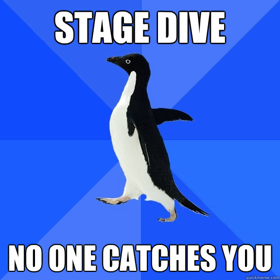 stage dive no one catches you  Socially Awkward Penguin