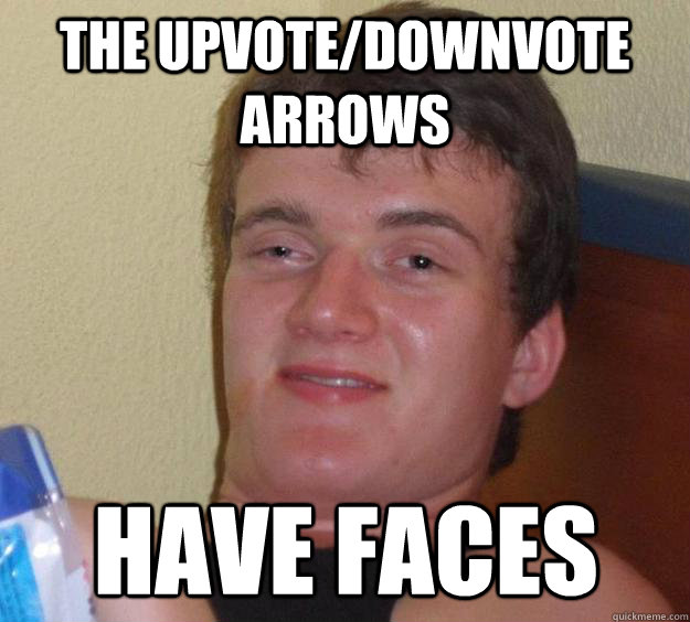 The upvote/downvote arrows have faces  10 Guy