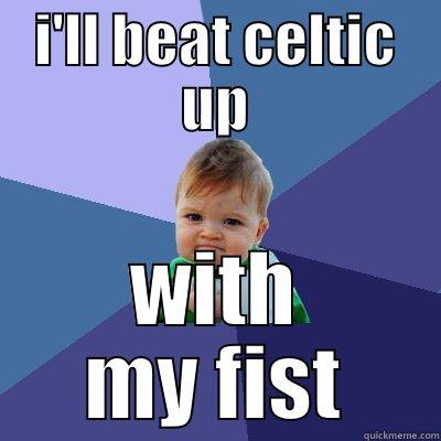 I'LL BEAT CELTIC UP WITH MY FIST Success Kid