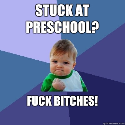 stuck at preschool? fuck bitches!
  Success Kid