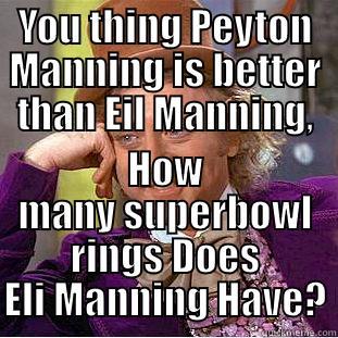 YOU THING PEYTON MANNING IS BETTER THAN EIL MANNING, HOW MANY SUPERBOWL RINGS DOES ELI MANNING HAVE? Condescending Wonka