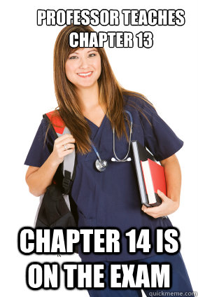Professor teaches chapter 13 Chapter 14 is on the exam  Nursing Student