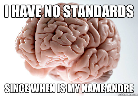 I HAVE NO STANDARDS SINCE WHEN IS MY NAME ANDRE  Scumbag Brain
